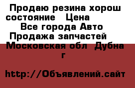 Продаю резина хорош состояние › Цена ­ 3 000 - Все города Авто » Продажа запчастей   . Московская обл.,Дубна г.